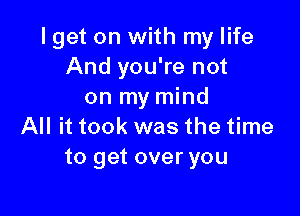 I get on with my life
And you're not
on my mind

All it took was the time
to get over you