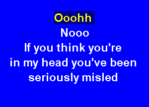 Ooohh
Nooo
If you think you're

in my head you've been
seriously misled