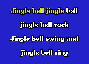 Jingle bell jingle bell
jingle bell rock
Jingle bell swing and

jingle bell ring