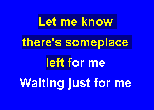 Let me know

there's someplace

left for me
Waiting just for me