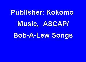 Publisherz Kokomo
Music, ASCAPI

Bob-A-Lew Songs