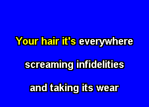Your hair it's everywhere

screaming infidelities

and taking its wear