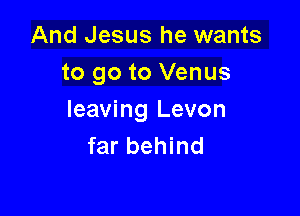 And Jesus he wants
to go to Venus

leaving Levon
far behind
