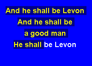 And he shall be Levon
And he shall be

a good man
He shall be Levon