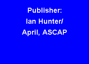 PubHshen
Ian Hunter!

April, ASCAP