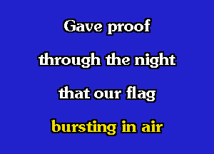 Gave proof

through the night

that our flag

bursiing in air