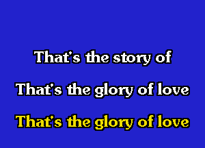 That's the story of

That's the glory of love

That's the glory of love