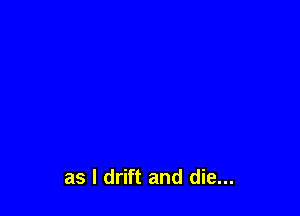 as l drift and die...