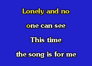 lonely and no
one can see

This time

the song is for me