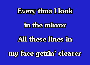 Every time I look
in the mirror
All these lines in

my face gettin' clearer