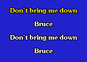 Don't bring me down

Bruce

Don't bring me down

Bruce