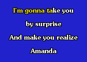 I'm gonna take you

by surprise

And make you realize
Amanda