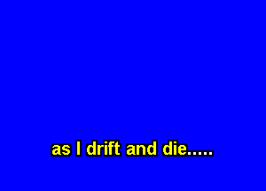 as l drift and die .....