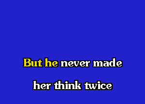 But he never made

her think twice