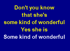 Don't you know
that she's
some kind of wonderful

Yes she is
Some kind of wonderful