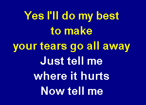 Yes I'll do my best
to make
yourtears go all away

Just tell me
where it hurts
Now tell me