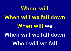 When will
When will we fall down
When will we

When will we fall down

When will we fall