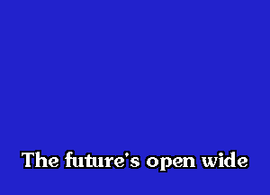 The future's open wide
