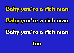 Baby you're a rich man
Baby you're a rich man
Baby you're a rich man

too
