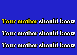 Your mother should know
Your mother should know

Your mother should know