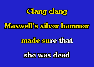 Clang clang
Maxwell's silver hammer
made sure that

she was dead