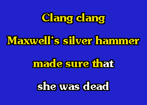 Clang clang
Maxwell's silver hammer
made sure that

she was dead