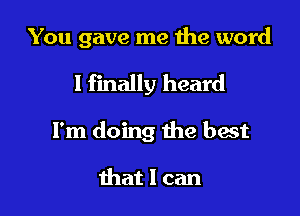 You gave me the word

I finally heard

I'm doing th
I the sand