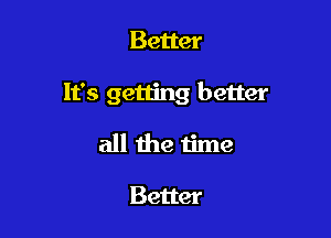 Better

It's getting better

all the time

Better