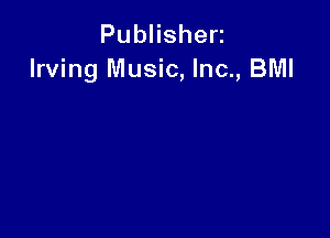 PubHshen
Irving Music, Inc., BMI