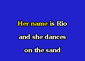 Her name is Rio

and she dances

on the sand