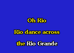 Oh Rio

Rio dance across

1119 Rio Grande