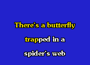 There's a butterfly

trapped in a

spider's web