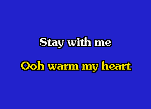 Stay with me

Ooh warm my heart