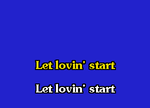 Let lovin' start

Let lovin' start