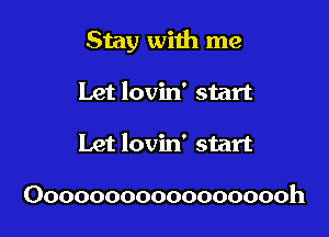 Stay with me

Let lovin' start
Let lovin' start

Oooooooooooooooooh
