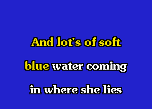 And lot's of soft

blue water coming

in where she lias
