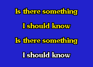 Is there something
I should know

Is there something

I should know I