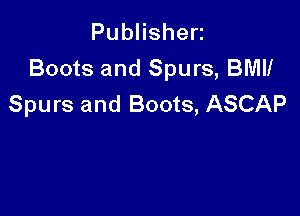 PubHshen
Boots and Spurs, BMWf
Spurs and Boots, ASCAP