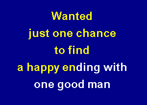 Wanted
just one chance
to find

a happy ending with
one good man