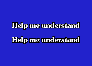 Help me understand

Help me understand