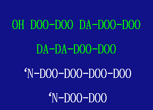 0H DOO-DOO DA-DOO-DOO
DA-DA-DOO-DOO

N-D00-D0O-DO0-D00
N-D00-D00
