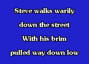 Steve walks warily
down the street

With his brim

pulled way down low I