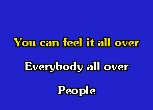 You can feel it all over

Everybody all over

People