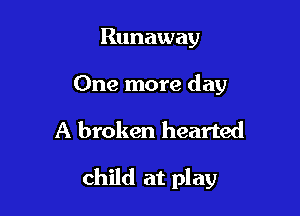 Runaway

One more day

A broken hearted

child at play