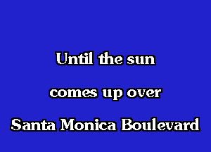 Until the sun

comes up over

Santa Monica Boulevard