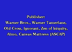Publi Sheri

KUarner Bros., KUarner Tamerlane,
Old Crow, Ignorant, Zen of Iniquity,
Almo, Canvas Mattress (ASCAP)