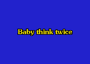 Baby think twice