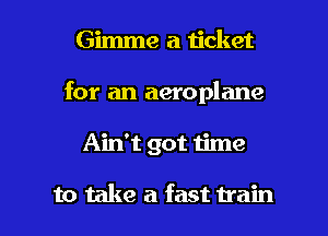 Gimme a 1icket
for an aeroplane

Ain't got time

to take a fast train I