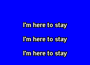 I'm here to stay

I'm here to stay

I'm here to stay