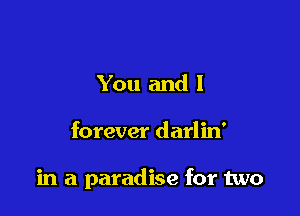 You and I

forever darlin'

in a paradise for two